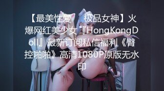 【最美性爱❤️极品女神】火爆网红美少女『HongKongDoll』最新订阅私信福利《臀控啪啪》高清1080P原版无水印