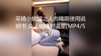 采精小蝴蝶之人肉精厕使用说明书 众人群稿射逼里[MP4/545MB]