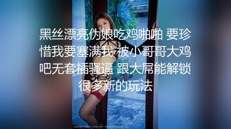 黑丝漂亮伪娘吃鸡啪啪 要珍惜我要塞满我 被小哥哥大鸡吧无套插骚逼 跟大屌能解锁很多新的玩法