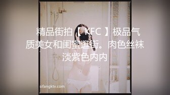 ✿精品街拍【 KFC 】极品气质美女和闺蜜逛街。肉色丝袜淡紫色内内