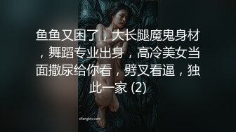 鱼鱼又困了，大长腿魔鬼身材，舞蹈专业出身，高冷美女当面撒尿给你看，劈叉看逼，独此一家 (2)