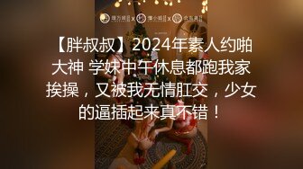 【胖叔叔】2024年素人约啪大神 学妹中午休息都跑我家挨操，又被我无情肛交，少女的逼插起来真不错！