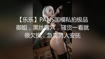 【乐乐】PANS国模私拍极品御姐，黑丝露穴，骚货一看就很欠操，急需男人安抚