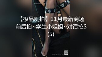 【极品厕拍】11月最新商场前后拍~学生小姐姐~对话拉S(5)