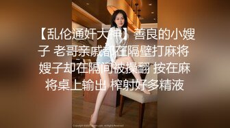 【乱伦通奸大神】善良的小嫂子 老哥亲戚都在隔壁打麻将 嫂子却在隔间被操翻 按在麻将桌上输出 榨射好多精液