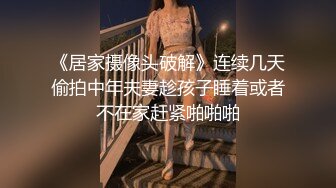 《居家摄像头破解》连续几天偷拍中年夫妻趁孩子睡着或者不在家赶紧啪啪啪