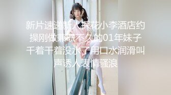 新片速递新人探花小李酒店约操刚做兼职不久的01年妹子千着干着没水了用口水润滑叫声诱人表情骚浪