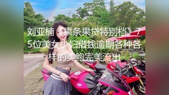 刘亚楠《果条果贷特别档》75位美女少妇借钱逾期各种各样的美鲍完美流出