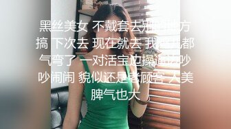 黑丝美女 不戴套去别的地方搞 下次去 现在就去 我鸡儿都气弯了 一对活宝边操逼边吵吵闹闹 貌似还是老顾客 人美脾气也大