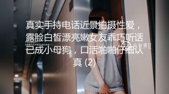 真实手持电话近景拍摄性爱，露脸白皙漂亮嫩女友乖巧听话已成小母狗，口活啪啪仔细认真 (2)