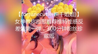 【fortunecutie(饼干姐姐)】女神教你自慰推荐推特性感反差婊第一弹，300分钟粉丝珍藏版