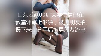 山东威海00后大学生情侣在教室课桌上啪啪，被男朋友拍摄下来，分手后被男朋友流出了