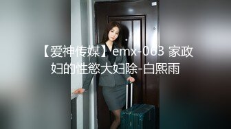 【爱神传媒】emx-063 家政妇的性慾大妇除-白熙雨