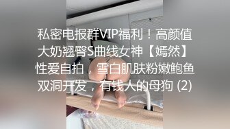 私密电报群VIP福利！高颜值大奶翘臀S曲线女神【嫣然】性爱自拍，雪白肌肤粉嫩鲍鱼双洞开发，有钱人的母狗 (2)