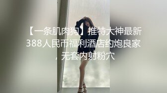 【一条肌肉狗】推特大神最新388人民币福利酒店约炮良家，无套内射粉穴