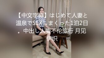 【中文字幕】はじめて人妻と温泉でSEXしまくった1泊2日。中出し人妻不伦旅行 月见伊织