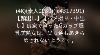 (4K)(素人0930)(fc4317391)【顔出し】【ハメ撮り・中出し】良家で育ったGカップ爆乳美熟女は、愛も金もあきらめきれないようです。