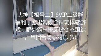 大神【根号二】SVIP二级群福利，露出调教全裸玩体感游戏，野外露出排尿被变态跟踪。互相舌吻舔鸡巴 (5)