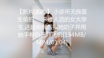 【新片速遞 】 小诊所无良医生偷拍❤️来做人流的女大学生,还趁麻醉后摸她奶子并用她手帮自己打飞机[134MB/MP4/01:04]