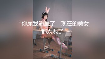 “你尿我逼里了”现在的美女都太贱了