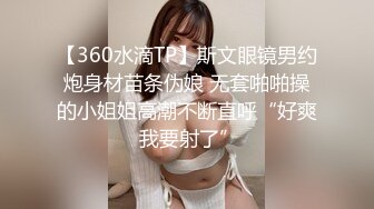 【360水滴TP】斯文眼镜男约炮身材苗条伪娘 无套啪啪操的小姐姐高潮不断直呼“好爽 我要射了”