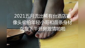 2021五月流出稀有台酒店摄像头偷拍年轻小哥和苗条身材女友下午开房激情啪啪