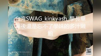 台湾SWAG_kinkyash_學長畢業後還是忘不了學妹的多汁嫩鮑