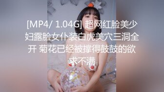 [MP4/ 1.04G] 超网红脸美少妇露脸女仆装白虎美穴三洞全开 菊花已经被撑得鼓鼓的欲求不满