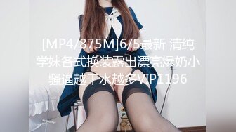 [MP4/875M]6/5最新 清纯学妹各式换装露出漂亮爆奶小骚逼越干水越多VIP1196