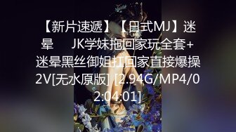 【新片速遞】【日式MJ】迷晕❤️JK学妹拖回家玩全套+迷晕黑丝御姐扛回家直接爆操2V[无水原版] [2.94G/MP4/02:04:01]