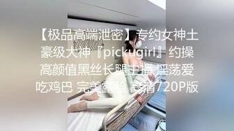 【极品高端泄密】专约女神土豪级大神『pickugirl』约操高颜值黑丝长腿主播 淫荡爱吃鸡巴 完美露脸 高清720P版