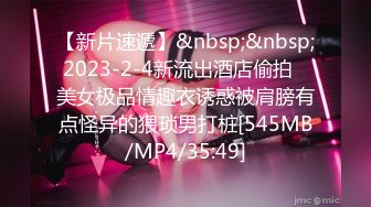 【新片速遞】&nbsp;&nbsp;2023-2-4新流出酒店偷拍❤美女极品情趣衣诱惑被肩膀有点怪异的猥琐男打桩[545MB/MP4/35:49]