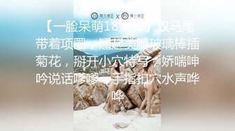 【一脸呆萌18嫩妹】双马尾带着项圈，翘起美腿玻璃棒插菊花，掰开小穴特写，娇喘呻吟说话嗲嗲，手指扣穴水声哗哗