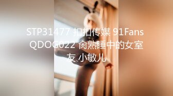 STP31477 扣扣传媒 91Fans QDOG022 肏熟睡中的女室友 小敏儿