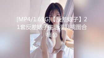 [MP4/1.69G]【反差婊子】21套反差婊子生活淫乱视图合集⑩