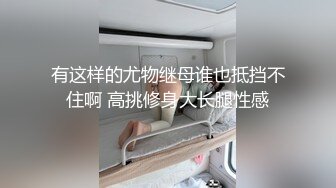 有这样的尤物继母谁也抵挡不住啊 高挑修身大长腿性感