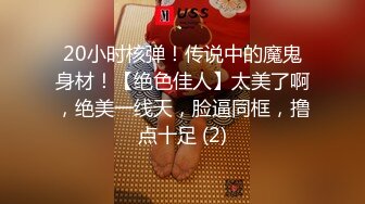 20小时核弹！传说中的魔鬼身材！【绝色佳人】太美了啊，绝美一线天，脸逼同框，撸点十足 (2)