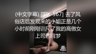 (中文字幕) [IPX-567] 去了风俗店后发现来的小姐正是几个小时前刚刚训斥了我的高傲女上司西宫梦