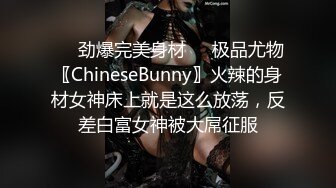 ❤️劲爆完美身材❤️极品尤物〖ChineseBunny〗火辣的身材女神床上就是这么放荡，反差白富女神被大屌征服