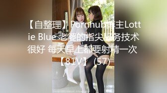 【自整理】Pornhub博主Lottie Blue 老婆的指尖服务技术很好 每天早上都要射精一次 【81V】 (57)