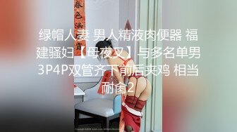 绿帽人妻 男人精液肉便器 福建骚妇【母夜叉】与多名单男3P4P双管齐下前后夹鸡 相当耐肏2