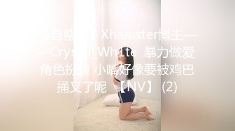 【自整理】Xhamster博主——Crystal_Wh1te  暴力做爱 角色扮演 小嘴好像要被鸡巴捅叉了呢  【NV】 (2)