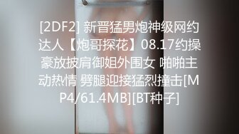 [2DF2] 新晋猛男炮神级网约达人【炮哥探花】08.17约操豪放披肩御姐外围女 啪啪主动热情 劈腿迎接猛烈撞击[MP4/61.4MB][BT种子]