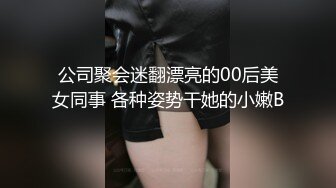 公司聚会迷翻漂亮的00后美女同事 各种姿势干她的小嫩B