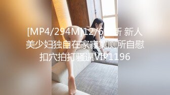 [MP4/294M]12/6最新 新人美少妇独自在家寂寞厕所自慰扣穴拍打骚逼VIP1196