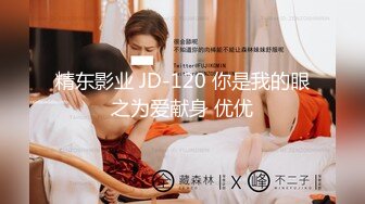 精东影业 JD-120 你是我的眼之为爱献身 优优