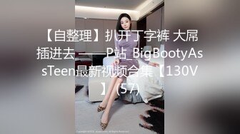 【自整理】扒开丁字裤 大屌插进去 ——P站_BigBootyAssTeen最新视频合集【130V】 (57)