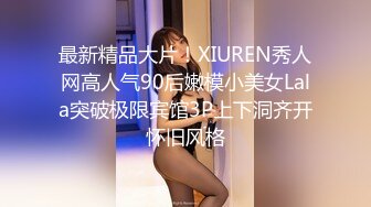 最新精品大片！XIUREN秀人网高人气90后嫩模小美女Lala突破极限宾馆3P上下洞齐开怀旧风格