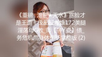 《重磅✅泄密★无水》露脸才是王道！极品反差婊172美腿淫荡母G教_师【钟Y姿】债_务危机用身体相抵完整版 (2)