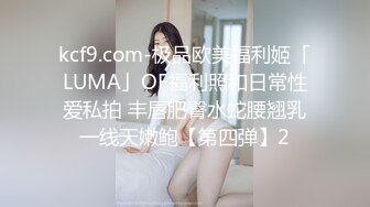 kcf9.com-极品欧美福利姬「LUMA」OF福利照和日常性爱私拍 丰唇肥臀水蛇腰翘乳一线天嫩鲍【第四弹】2